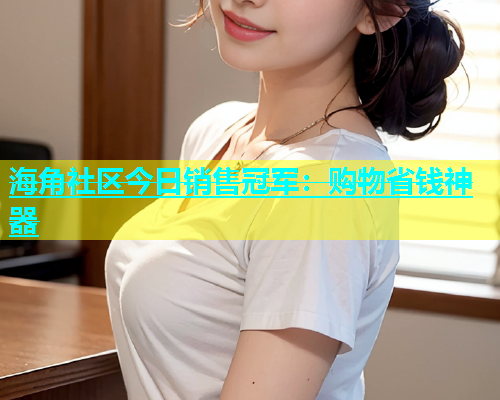 海角社区今日销售冠军：购物省钱神器