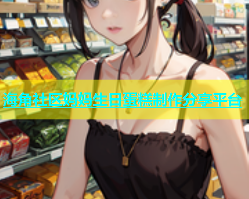 海角社区妈妈生日蛋糕制作分享平台