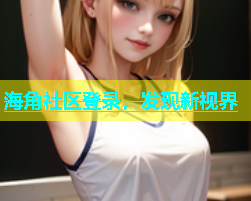 海角社区登录，发现新视界