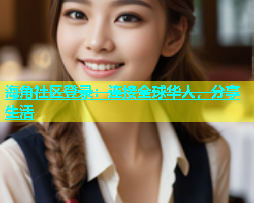 海角社区登录：连接全球华人，分享生活