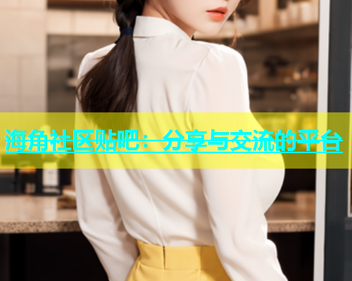 海角社区贴吧：分享与交流的平台