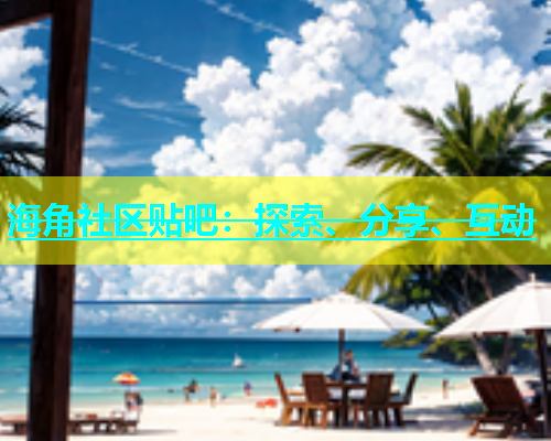 海角社区贴吧：探索、分享、互动