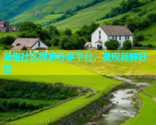 海角社区跪求分享平台，发现新鲜好物