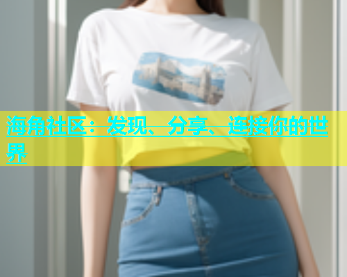 海角社区：发现、分享、连接你的世界