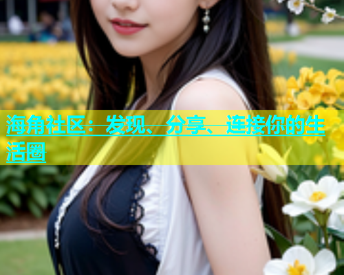 海角社区：发现、分享、连接你的生活圈