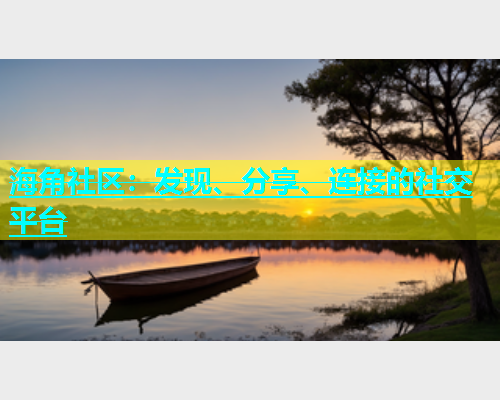 海角社区：发现、分享、连接的社交平台