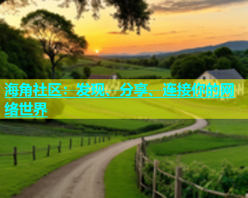 海角社区：发现、分享、连接你的网络世界