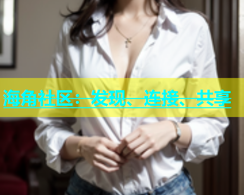 海角社区：发现、连接、共享