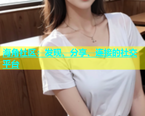 海角社区：发现、分享、连接的社交平台