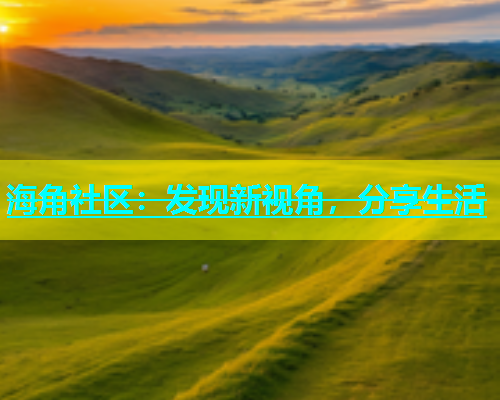 海角社区：发现新视角，分享生活