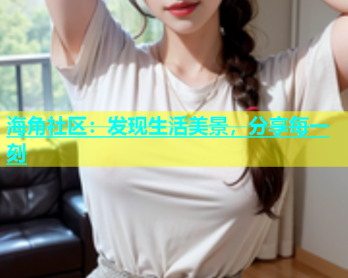 海角社区：发现生活美景，分享每一刻