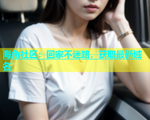 海角社区：回家不迷路，获取最新域名