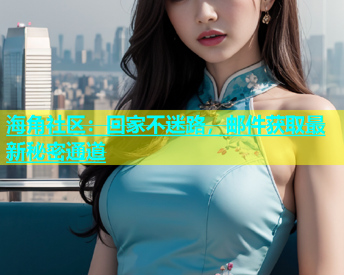 海角社区：回家不迷路，邮件获取最新秘密通道