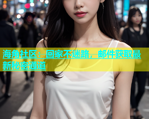 海角社区：回家不迷路，邮件获取最新秘密通道