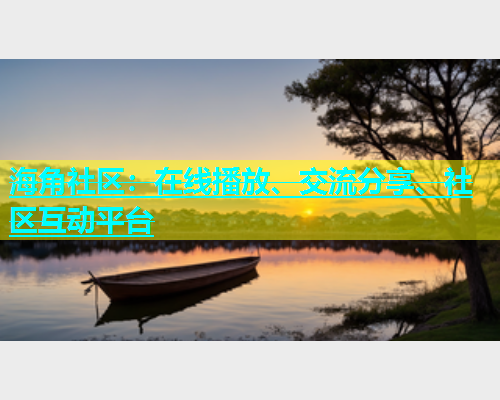 海角社区：在线播放、交流分享、社区互动平台