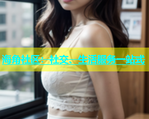 海角社区：社交、生活服务一站式