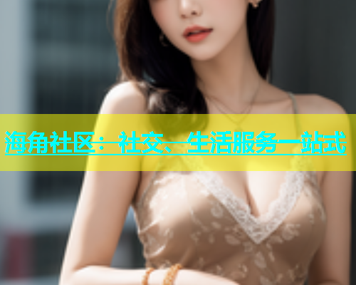 海角社区：社交、生活服务一站式