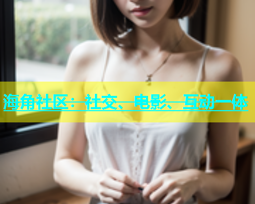 海角社区：社交、电影、互动一体