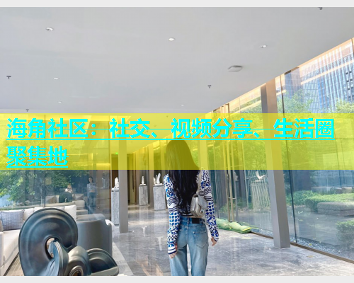 海角社区：社交、视频分享、生活圈聚集地