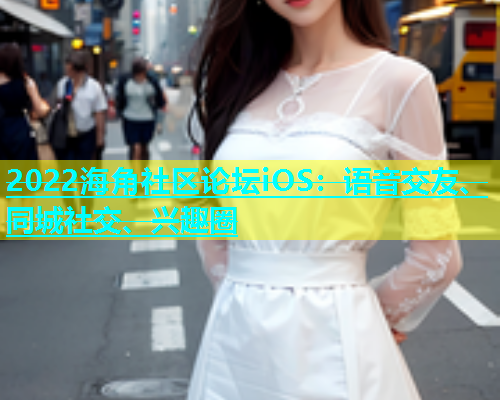 2022海角社区论坛iOS：语音交友、同城社交、兴趣圈