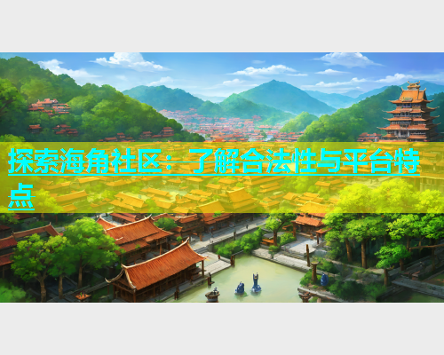 探索海角社区：了解合法性与平台特点