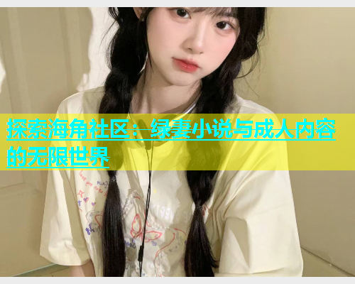探索海角社区：绿妻小说与成人内容的无限世界