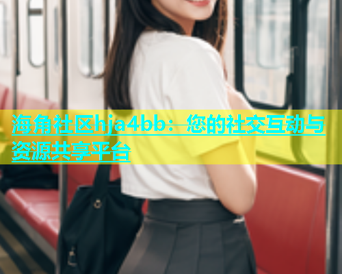 海角社区hja4bb：您的社交互动与资源共享平台
