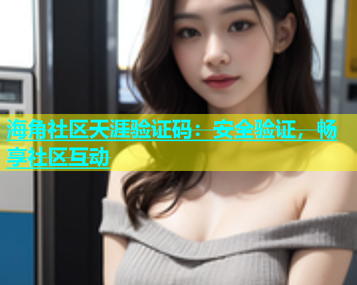 海角社区天涯验证码：安全验证，畅享社区互动