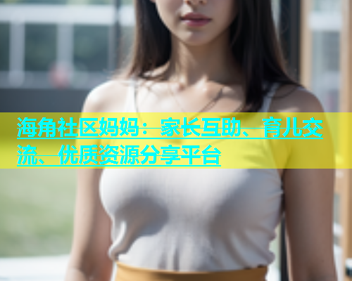 海角社区妈妈：家长互助、育儿交流、优质资源分享平台