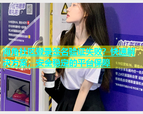 海角社区登录签名验证失败？快速解决方案，安全稳定的平台保障