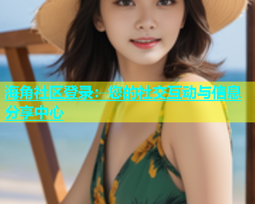海角社区登录：您的社交互动与信息分享中心