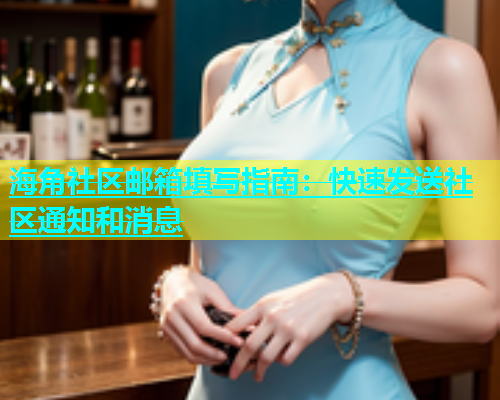 海角社区邮箱填写指南：快速发送社区通知和消息