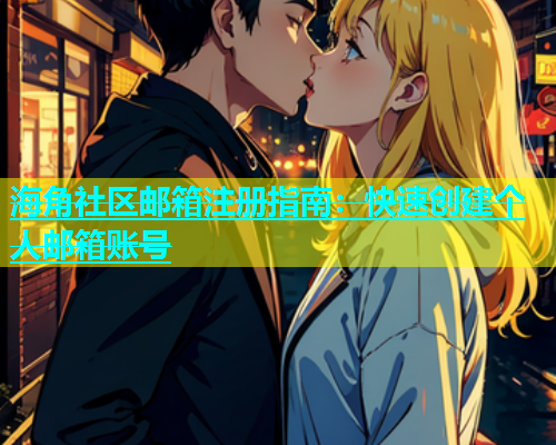 海角社区邮箱注册指南：快速创建个人邮箱账号