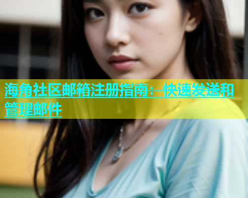 海角社区邮箱注册指南：快速发送和管理邮件