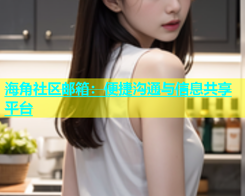 海角社区邮箱：便捷沟通与信息共享平台