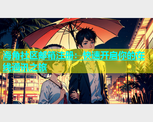 海角社区邮箱注册：快速开启你的在线通讯之旅