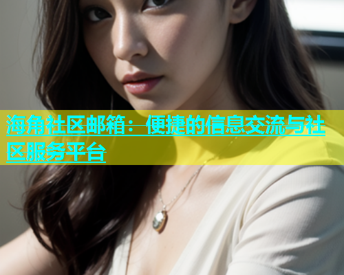 海角社区邮箱：便捷的信息交流与社区服务平台