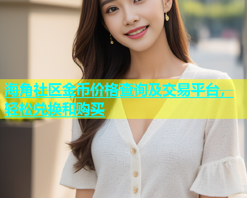 海角社区金币价格查询及交易平台，轻松兑换和购买
