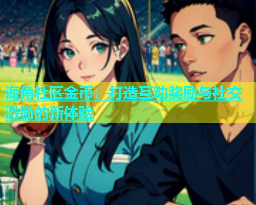 海角社区金币：打造互动奖励与社交激励的新体验