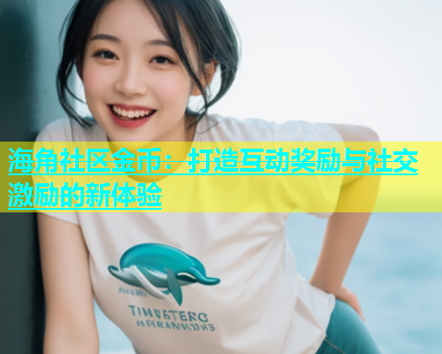 海角社区金币：打造互动奖励与社交激励的新体验