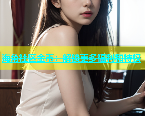 海角社区金币：解锁更多福利和特权