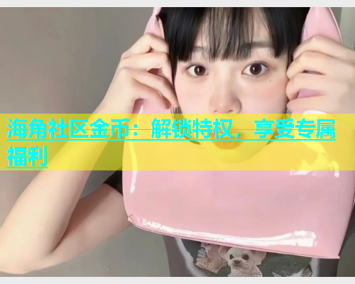 海角社区金币：解锁特权，享受专属福利