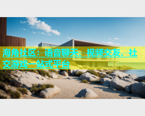 海角社区：语音聊天、视频交友、社交游戏一站式平台