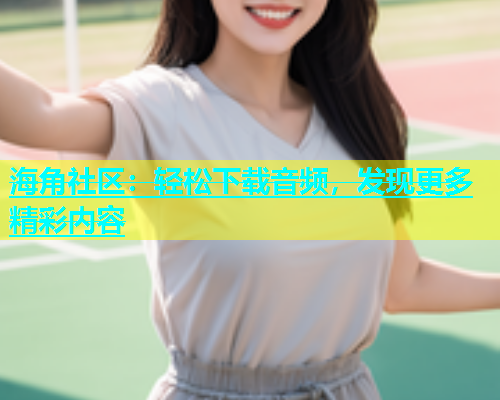 海角社区：轻松下载音频，发现更多精彩内容