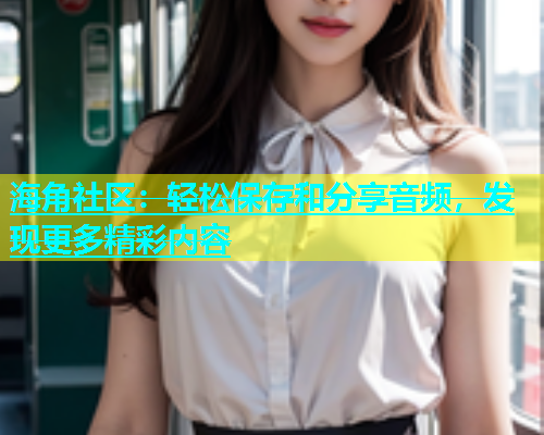 海角社区：轻松保存和分享音频，发现更多精彩内容