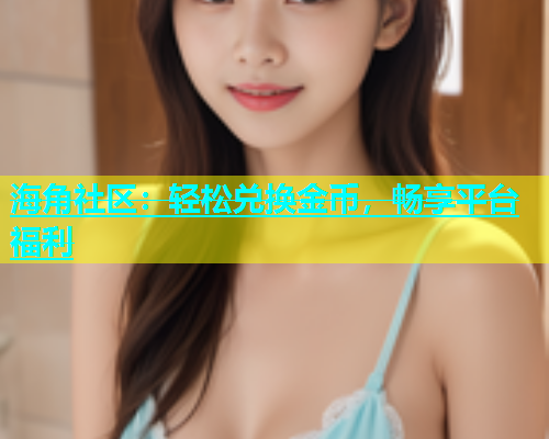 海角社区：轻松兑换金币，畅享平台福利
