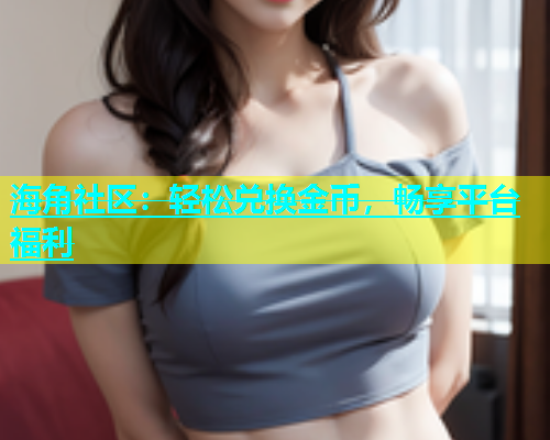 海角社区：轻松兑换金币，畅享平台福利