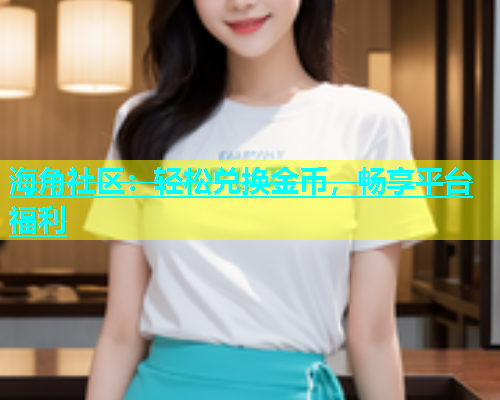 海角社区：轻松兑换金币，畅享平台福利