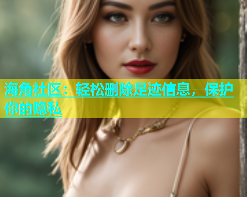 海角社区：轻松删除足迹信息，保护你的隐私