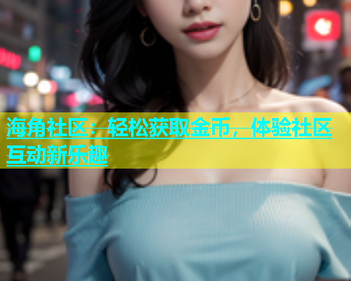 海角社区：轻松获取金币，体验社区互动新乐趣